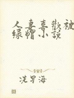 人妻喜欢被多p绿帽小说