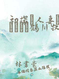 初撮り人妻ドキュメント鹤川牧子