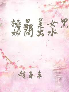 极品美女黑丝少妇闹出水