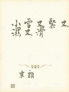 小雪又紧又嫩又湿又滑