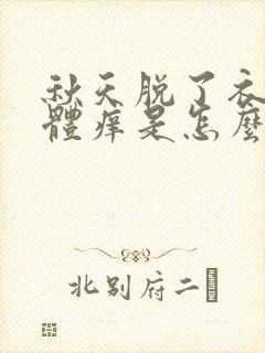 秋天脱了衣服身体痒是怎么回事