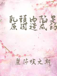 乳头内陷是什么原因造成的