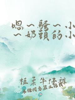 嗯～骚～小淫妇～奶头的小说