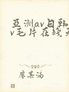 亚洲av日韩av毛片在线天堂