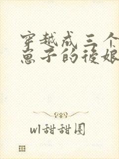 穿越成三个反派崽子的后娘全文免费阅读小说