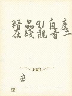 精品91自产拍在线观看二区国.
