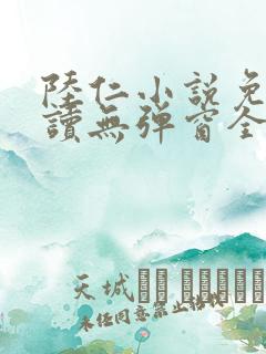 陆仁小说免费阅读无弹窗全文