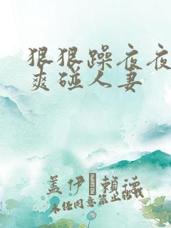 狠狠躁夜夜躁人爽碰人妻