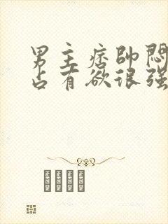 男主痞帅闷骚,占有欲很强小说推荐