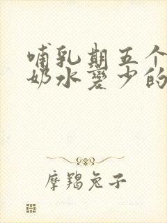 哺乳期五个多月奶水变少的原因