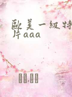 欧美一级特黄大片aaa