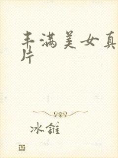 丰满美女真人毛片