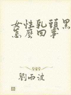 女性乳头黑色是怎么回事