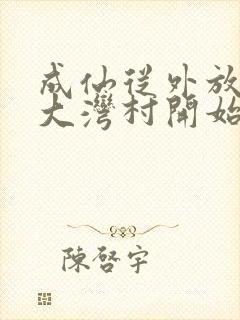 成仙从外放驻守大湾村开始笔趣阁