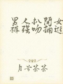 男人扒开女人内裤强吻捅进去