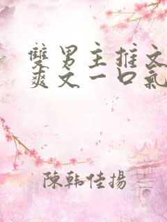 双男主推文完结爽文一口气看完