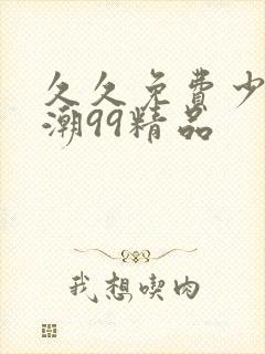 久久免费少妇高潮99精品