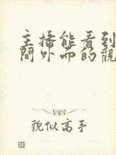 主播能看到直播间外面的观众吗