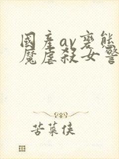 国产av变态狂魔虐杀女警官