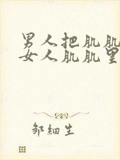 男人把肌肌桶进女人肌肌里免费视频