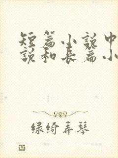 短篇小说中篇小说和长篇小说的区别