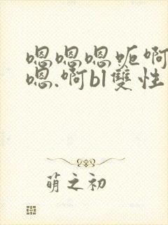 嗯嗯嗯呃啊啊啊嗯.啊bl双性