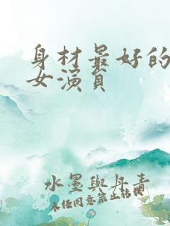 身材最好的短剧女演员