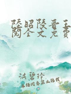 陆昭陵晋王周时阅全文免费阅读