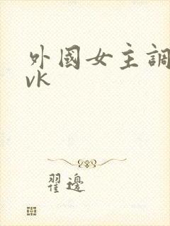 外国女主调教奴vk