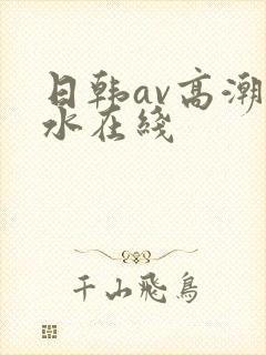 日韩av高潮喷水在线