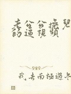 老公公操儿媳妇的逼视频