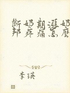 断奶期涨奶硬邦邦疼痛怎么办