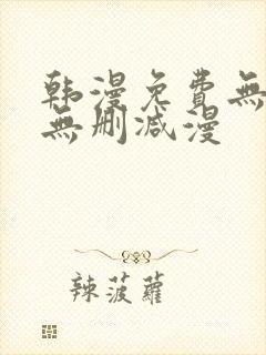 韩漫免费无羞遮无删减漫