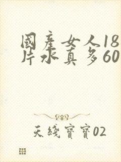 国产女人18毛片水真多60分钟