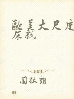 欧美大尺度激烈床戏