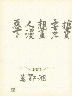 恶人想要抢救一下漫画免费下拉式阅读