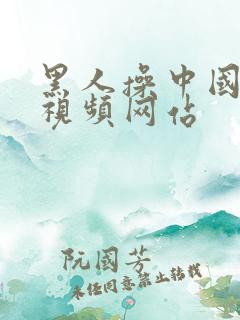 黑人操中国女人视频网站