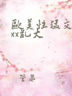 欧美性猛交xxxx乱大