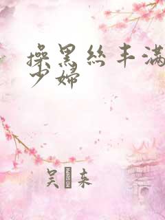 操黑丝丰满诱惑少妇