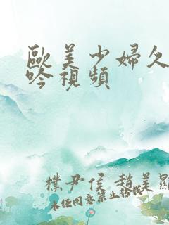 欧美少妇久久呻吟视频