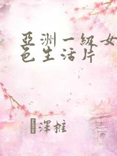 亚洲一级女性黄色生活片