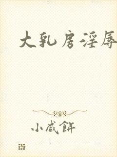 大乳房淫辱小说