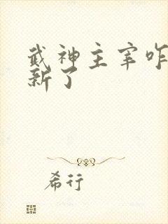 武神主宰咋不更新了