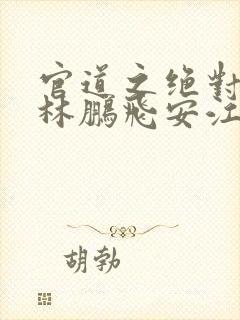 官道之绝对权力林鹏飞安江小说完全版