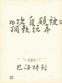 m攻自愿被s受调教玩弄