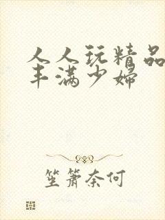 人人玩精品人妻丰满少妇