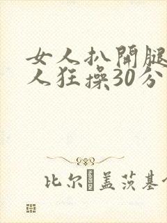 女人扒开腿让男人狂操30分钟