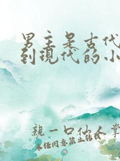 男主是古代穿越到现代的小说