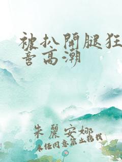 被扒开腿狂揉花蒂高潮