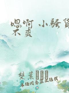 嗯啊 小骚货爽不爽